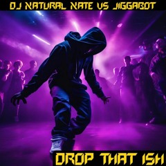 Drop That Ish- DJ Natural Nate® VS Jiggabot- Www.The - Lost - Art.com  Copy