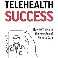 Read [PDF] Telehealth Success: How to Thrive in the New Age of Remote Care - Brandon M. Welch (