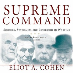 VIEW [EBOOK EPUB KINDLE PDF] Supreme Command: Soldiers, Statesmen, and Leadership in Wartime by  Eli