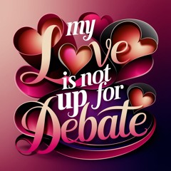 My Love Is Not Up For Debate