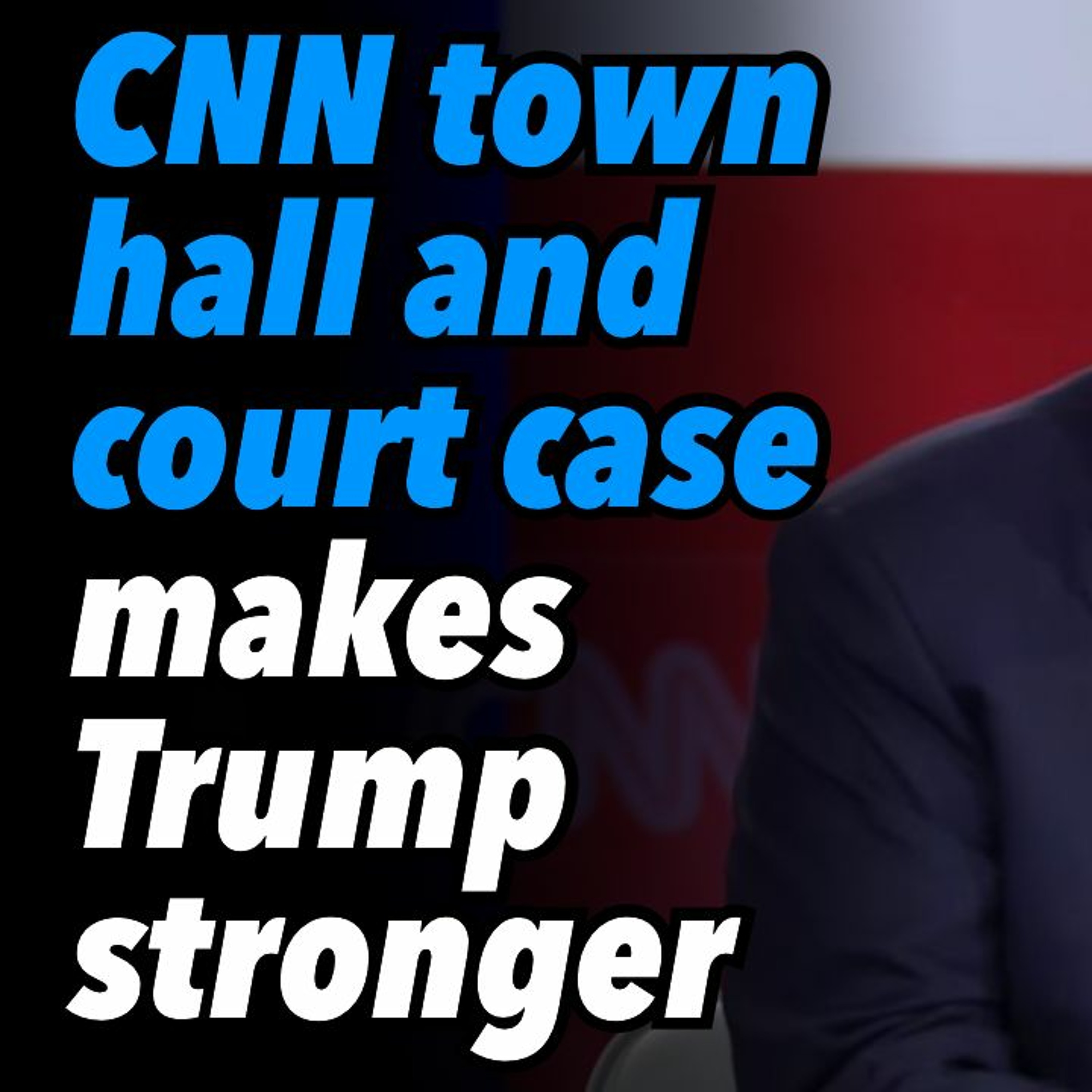 CNN Town Hall And Court Case Makes Trump Stronger