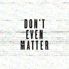 don't even matter