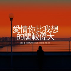 愛情你比我想的閣較偉大 (茄子蛋 EggPlantEgg / skixO Remix)