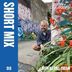 short notice | SHORTMIX 018 - DJ Full Cream
