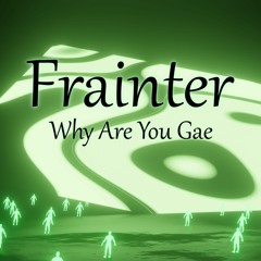 Frainter - Why Are You Gae