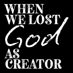 When We Lost God as Creator