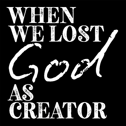 When We Lost God as Creator