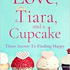 [Read] EBOOK 🗃️ Love, a Tiara, and a Cupcake: Three Secrets to Finding Happy by Susa