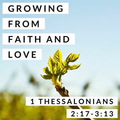 Growing from Faith and Love; 1 Thessalonians 2:17-3:13
