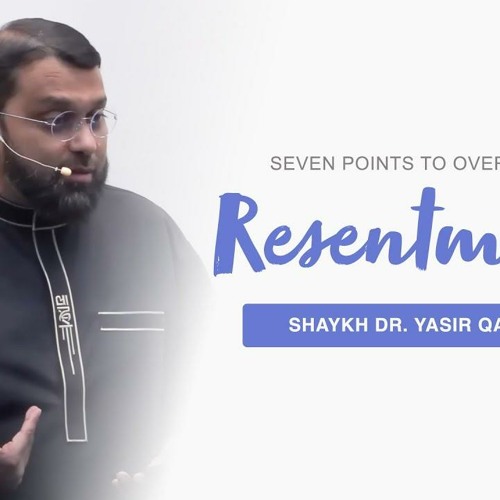Seven Points to Overcome Resentment of the Heart | Shaykh Dr. Yasir Qadhi