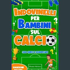 [READ] 💖 Indovinelli per Bambini sul Calcio: 300 Quiz, Enigmi e Rompicapi: Libro per Bambini sul C