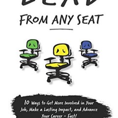 Lead From Any Seat: 10 Ways to Get More Involved in Your Job, Make a Lasting Impact, and Advance Yo