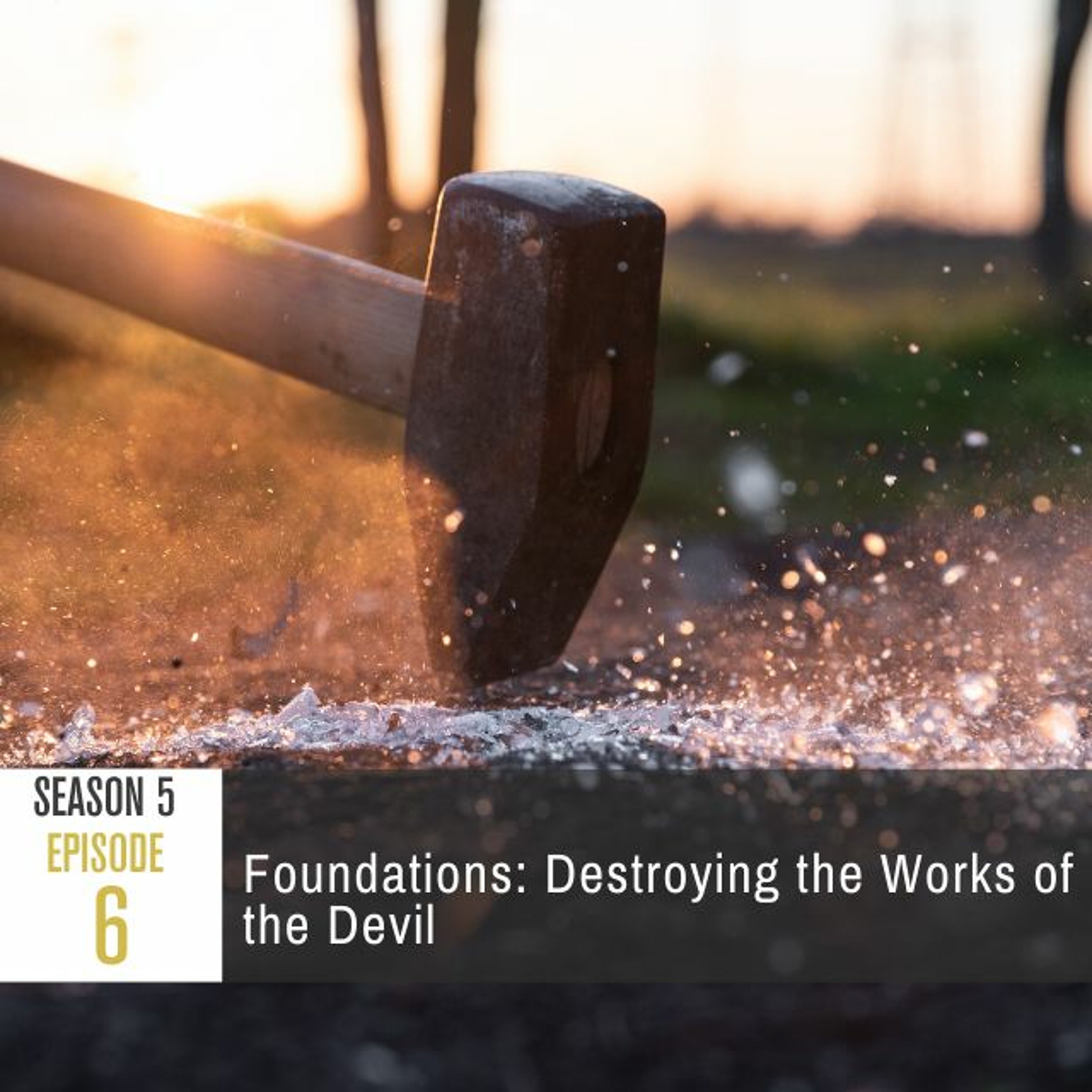 Season 5 Episode 6 - Foundations: Destroying the Works of the Devil