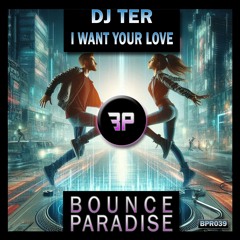 Dj Ter - I Want Your Love BPR039 *BOUNCE PARADISE*