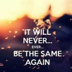 IT WILL NEVER BE THE SAME