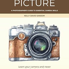 [Access] [KINDLE PDF EBOOK EPUB] Get the Picture: A Photographer's Guide to Essential Camera Skills