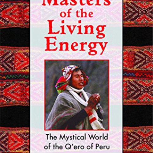 [Download] KINDLE 💓 Masters of the Living Energy: The Mystical World of the Q'ero of