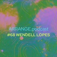 ARRANGE.podcast #68 - Wendell Lopes