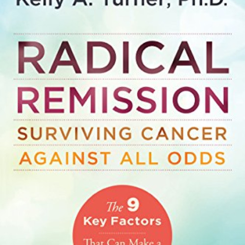 free EBOOK 💜 Radical Remission: Surviving Cancer Against All Odds by  Kelly A. Turne