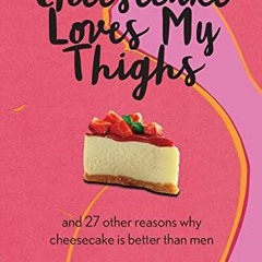 Download pdf Cheesecake Loves My Thighs and 27 other reasons why cheesecake is better than men by  M