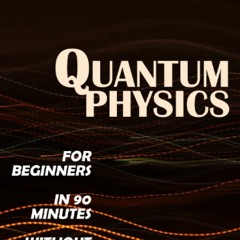 (Download❤️Ebook)✔️ QUANTUM PHYSICS for Beginners in 90 Minutes without Math All the major i