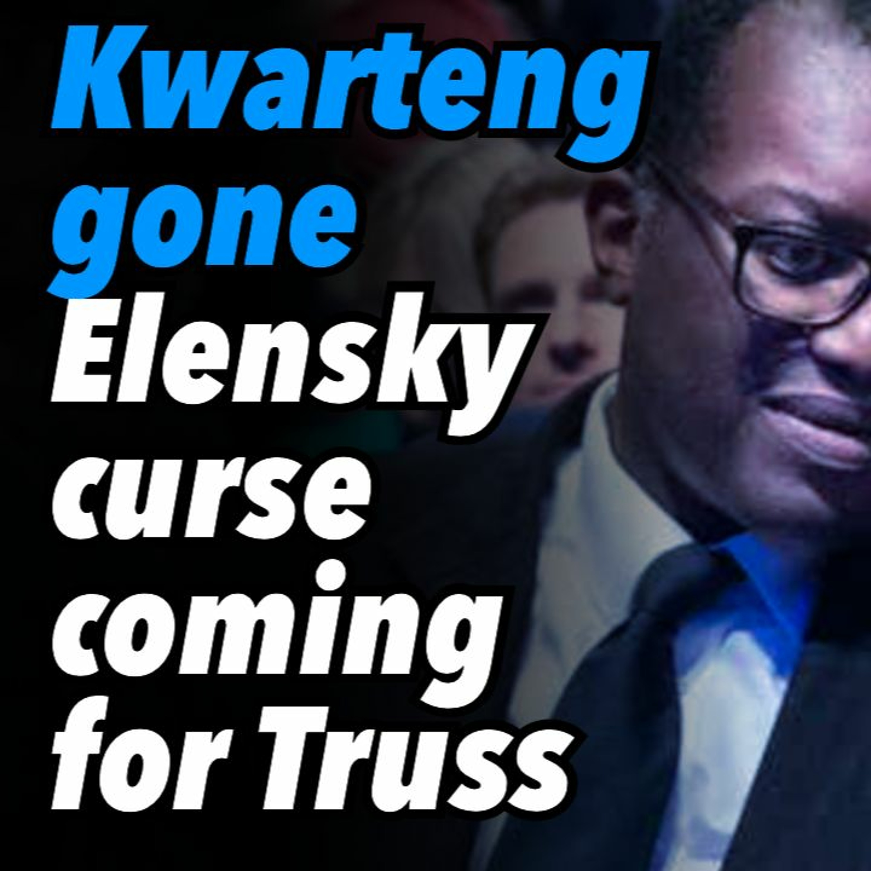 Kwarteng gone. Elensky curse coming for Truss. Sunak next in line