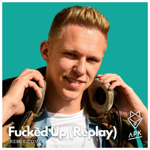 Fucked Up (Replay) - APK REMIX COVER
