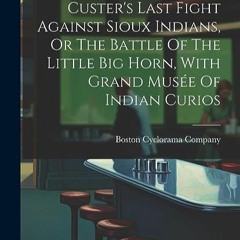 ⭐ DOWNLOAD PDF Cyclorama Of Gen. Custer's Last Fight Against Sioux Indians. Or The Battle Of The Li