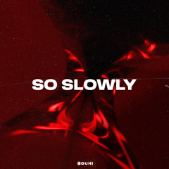 SO SLOWLY