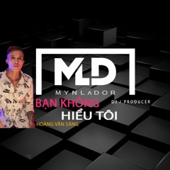 HOÀNG VĂN SÁNG - BẠN KHÔNG HIỂU TÔI - MYN LADOR REMIX