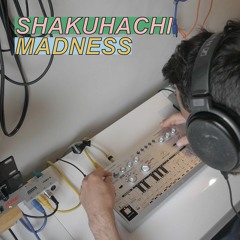 SHAKUHACHI MADNESS
