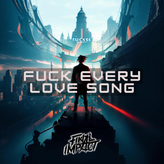 FUCK EVERY LOVE SONG
