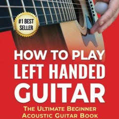 [Get] EBOOK 📖 How To Play Left Handed Guitar: The Ultimate Beginner Acoustic Guitar
