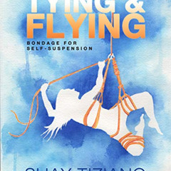 [DOWNLOAD] PDF 📥 Tying and Flying: Bondage for self-suspension by  Shay Tiziano &  S
