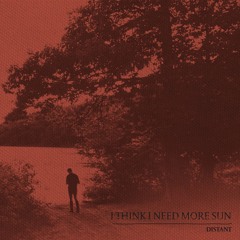 I Think I Need More Sun – Distant