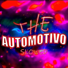THE AUTOMOTIVO (SLOWED)