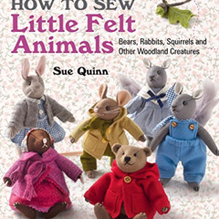 [Access] PDF ✓ How to Sew Little Felt Animals: Bears, rabbits, squirrels and other wo