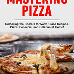[Access] EPUB 📫 MASTERING PIZZA: Unlocking the Secrets to World-Class Recipes. Pizza