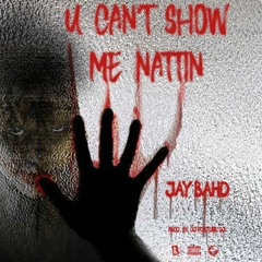 Jay Bahd-U Cant Show Me Nattin