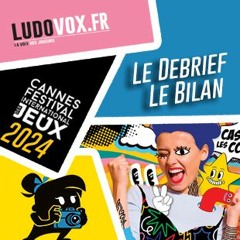 Le Debrief #8 - FESTIVAL DES JEUX DE CANNES 2024 : Le Bilan
