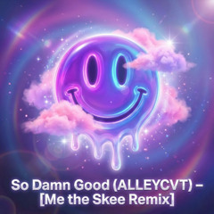 So Damn Good (ALLEYCVT) - [Me the Skee remix]