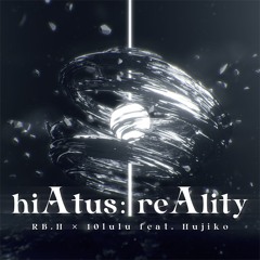 【BOF:NT】 hiAtus: reAlity / RB.H × 10lulu feat. Hujiko