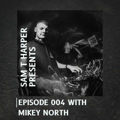 Sam T Harper Presents Episode 004 : Mikey North