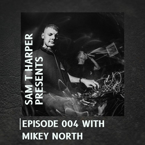 Sam T Harper Presents Episode 004 : Mikey North