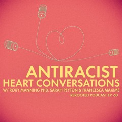 ReRooted – Ep. 60 – Antiracist Heart Conversations w/ Roxy Manning PhD & Sarah Peyton