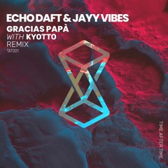 PREMIERE: Echo Daft & Jayy Vibes - Gracias Papá (Kyotto Remix) [Time After Time]