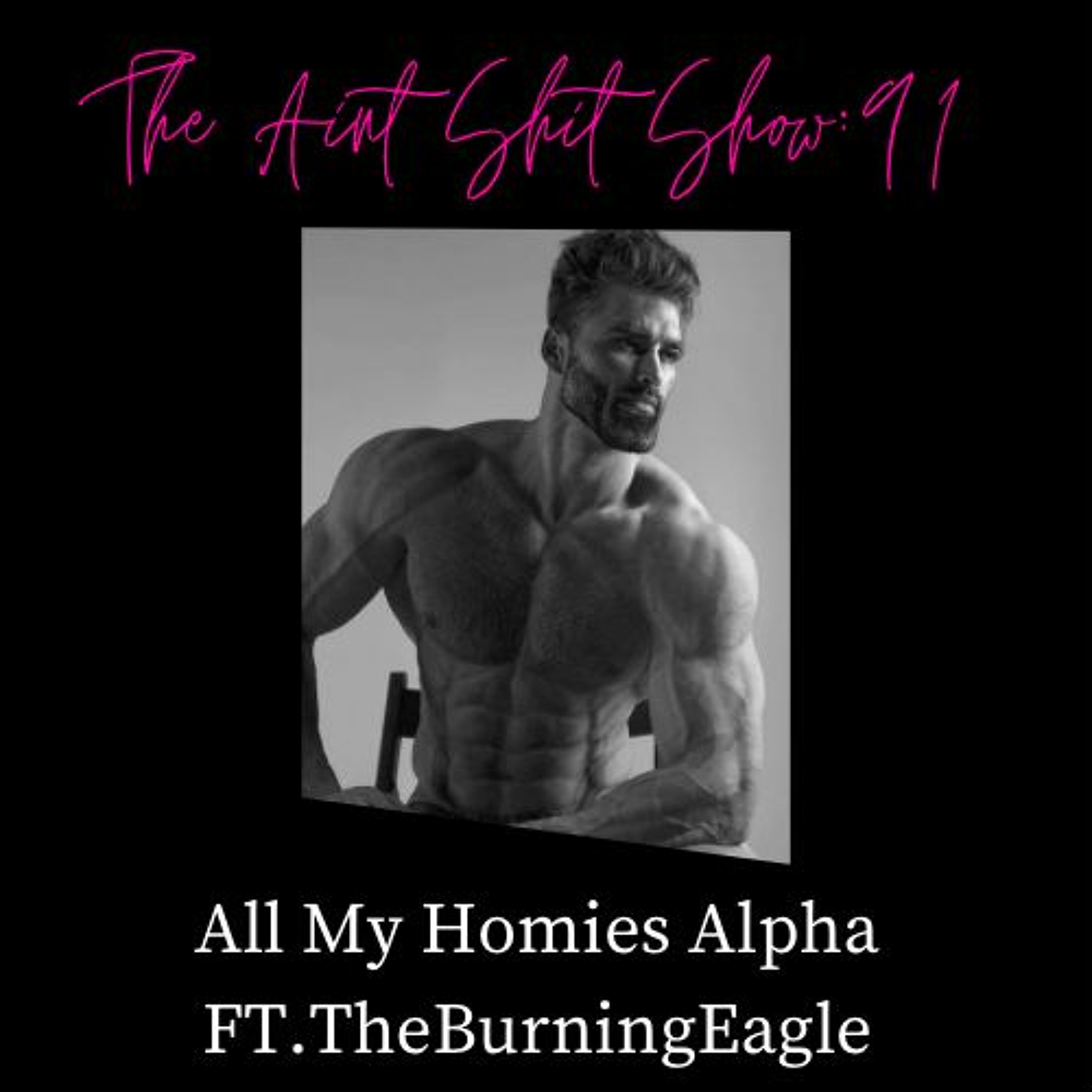 TheAint Shit Show 91: All My Homies Alpha Ft. The Burning Eagle episode artwork