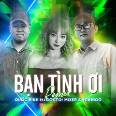 Bạn Tình Ơi Remix - Quốc Bình ft Goctoi Mixer & YuniBoo