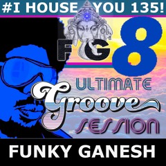 Funky Ganesh - #I HOUSE YOU 135! THE ULTIMATE GROOVE SESSION 8
