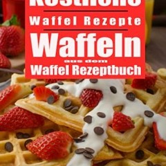 Read [PDF EBOOK EPUB KINDLE] Köstliche Waffel Rezepte. Waffeln aus dem Waffel Rezeptbuch. Das Waff